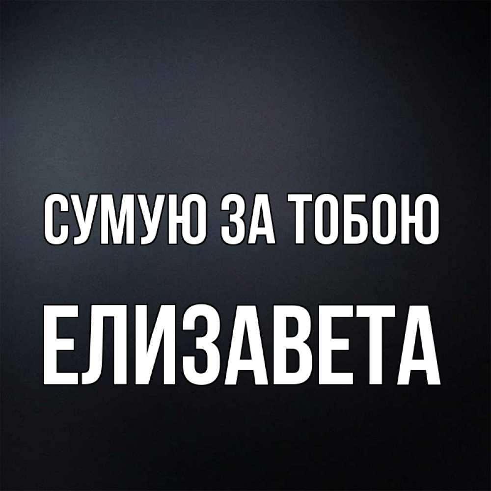 Открытка на каждый день з підписом, Елизавета Сумую за тобою с подписью Прикольна листівка з побажанням онлайн скачати безкоштовно 