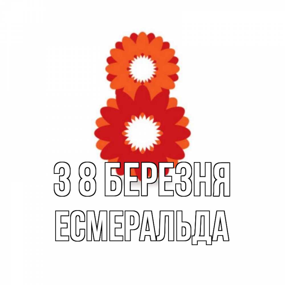 Открытка на каждый день з підписом, Есмеральда З 8 БЕРЕЗНЯ восьмерка из лепестков Прикольна листівка з побажанням онлайн скачати безкоштовно 