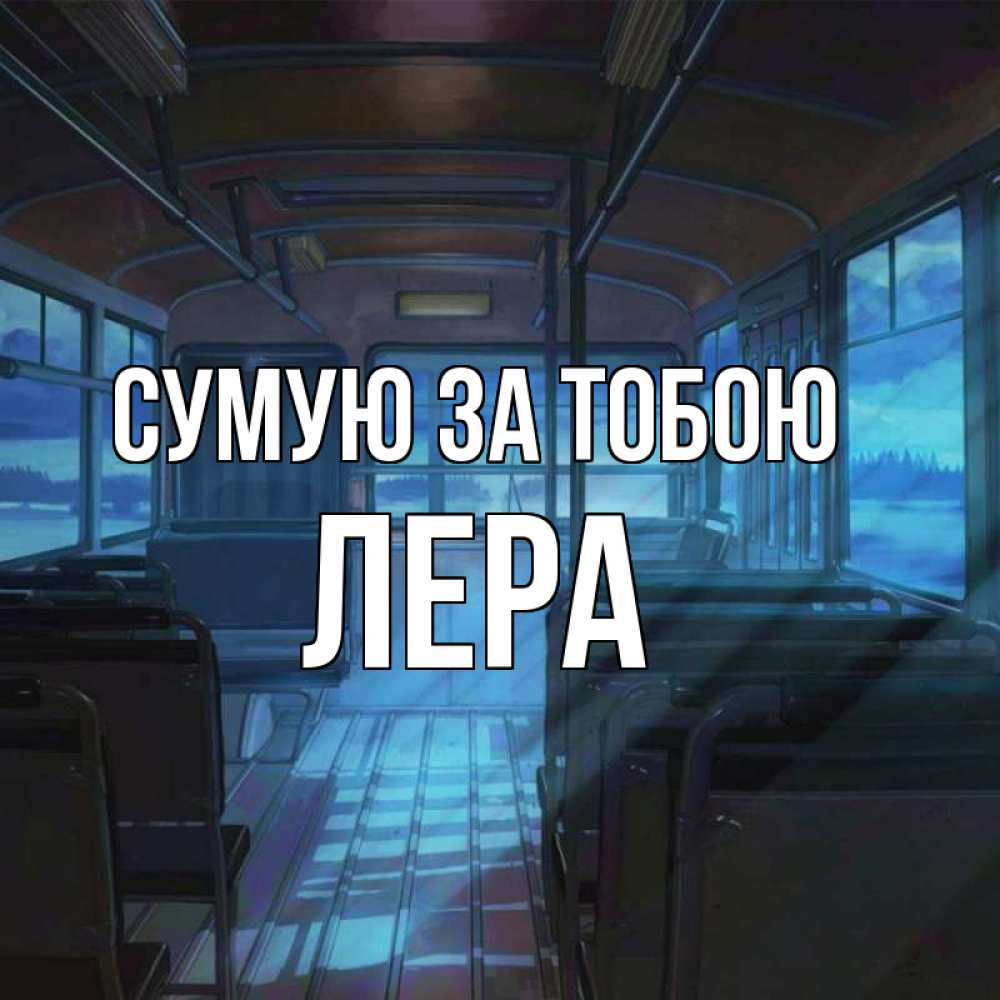 Открытка на каждый день з підписом, Лера Сумую за тобою тоска Прикольна листівка з побажанням онлайн скачати безкоштовно 