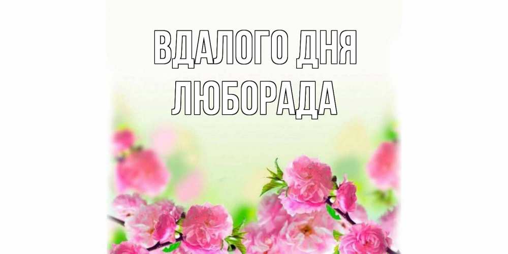Открытка на каждый день з підписом, Люборада Вдалого дня цветы Прикольна листівка з побажанням онлайн скачати безкоштовно 
