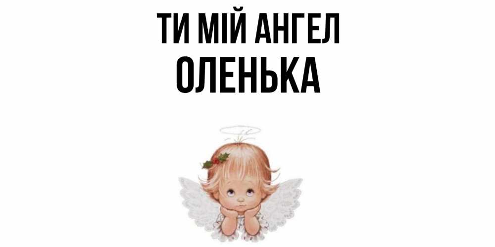 Открытка на каждый день з підписом, Оленька Ти мій ангел ангел Прикольна листівка з побажанням онлайн скачати безкоштовно 