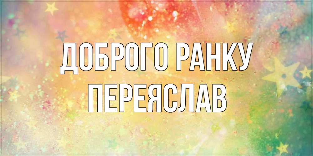 Открытка на каждый день з підписом, Переяслав Доброго ранку красивая открытка с пожеланиями добрейшего утра Прикольна листівка з побажанням онлайн скачати безкоштовно 