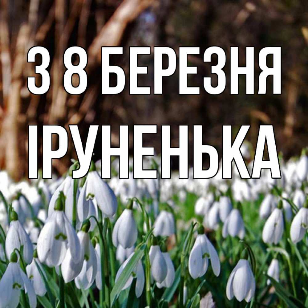 Открытка на каждый день з підписом, Іруненька З 8 БЕРЕЗНЯ с подснежниками 1 Прикольна листівка з побажанням онлайн скачати безкоштовно 