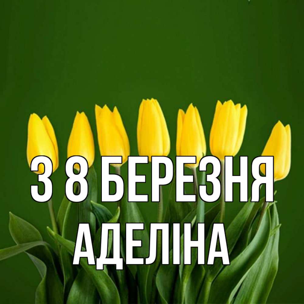 Открытка на каждый день з підписом, Аделіна З 8 БЕРЕЗНЯ желтого цвета 3 Прикольна листівка з побажанням онлайн скачати безкоштовно 
