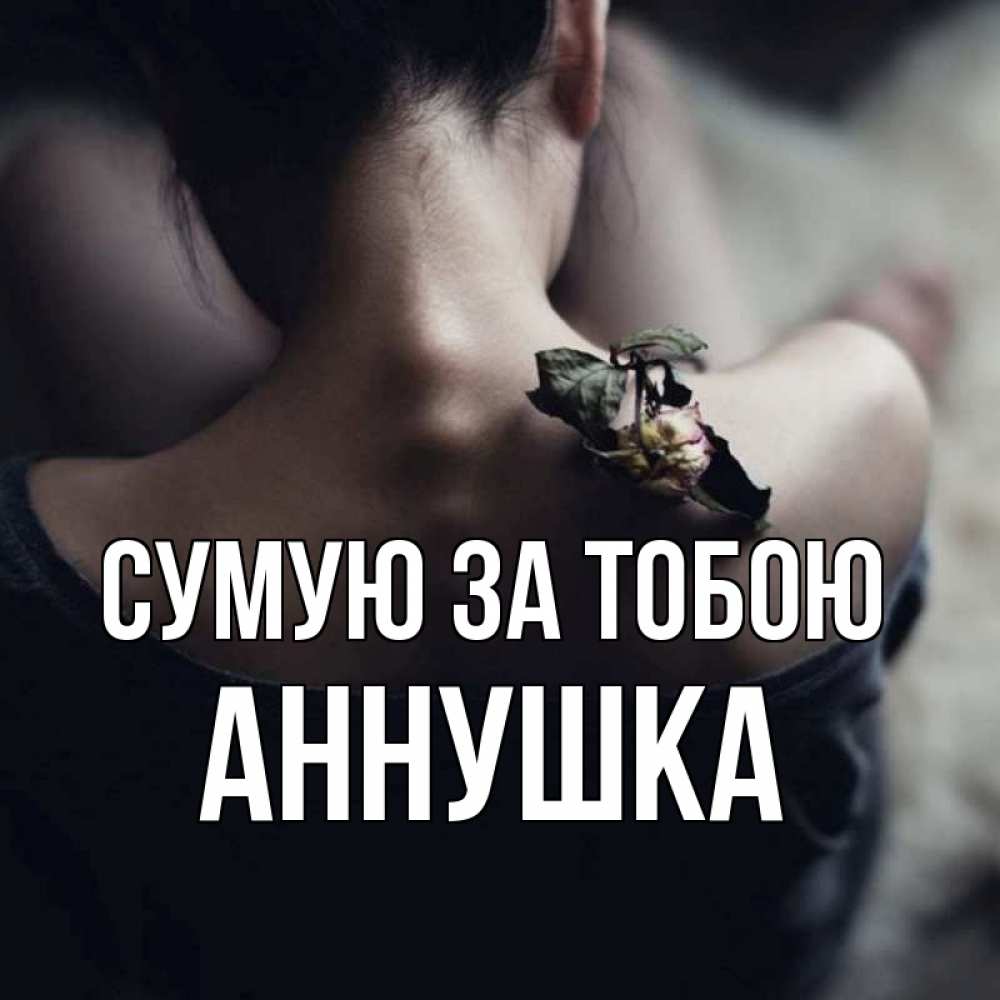 Открытка на каждый день з підписом, Аннушка Сумую за тобою засох цветок Прикольна листівка з побажанням онлайн скачати безкоштовно 