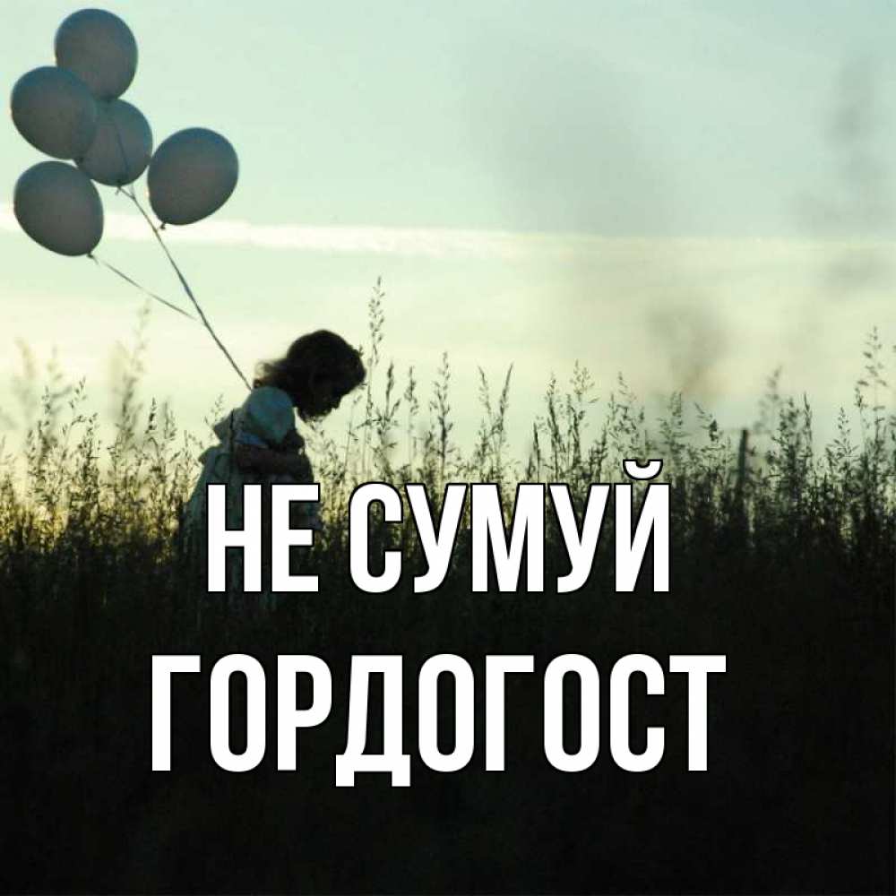 Открытка на каждый день з підписом, Гордогост Не сумуй ребенок Прикольна листівка з побажанням онлайн скачати безкоштовно 
