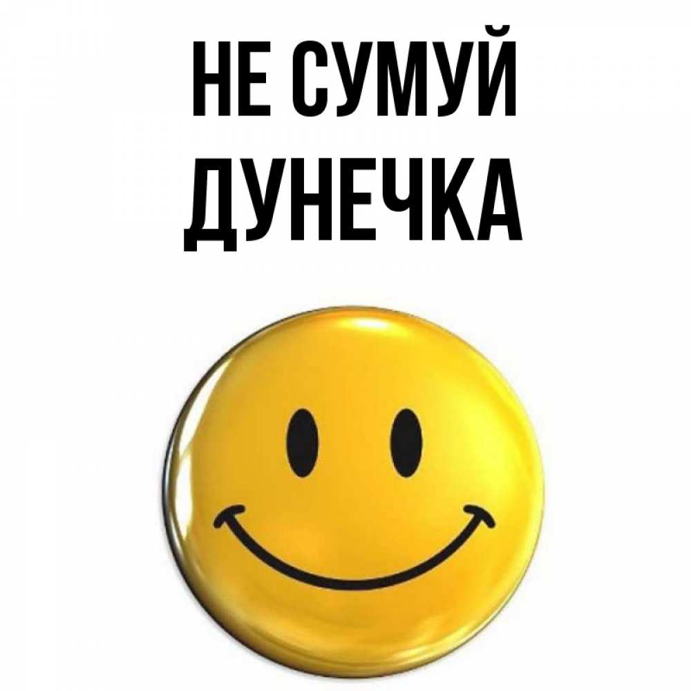 Открытка на каждый день з підписом, Дунечка Не сумуй желаем всем позитива Прикольна листівка з побажанням онлайн скачати безкоштовно 