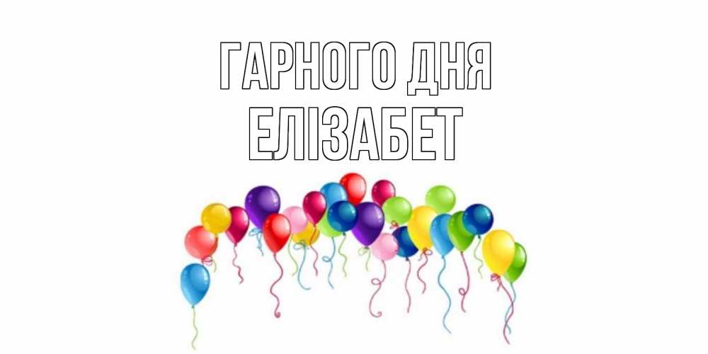 Открытка на каждый день з підписом, Елізабет Гарного дня открытка с шариками Прикольна листівка з побажанням онлайн скачати безкоштовно 