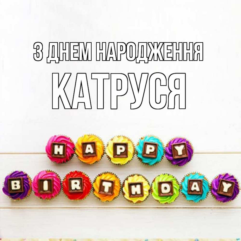 Открытка на каждый день з підписом, Катруся З Днем народження из кексов и шоколада Прикольна листівка з побажанням онлайн скачати безкоштовно 