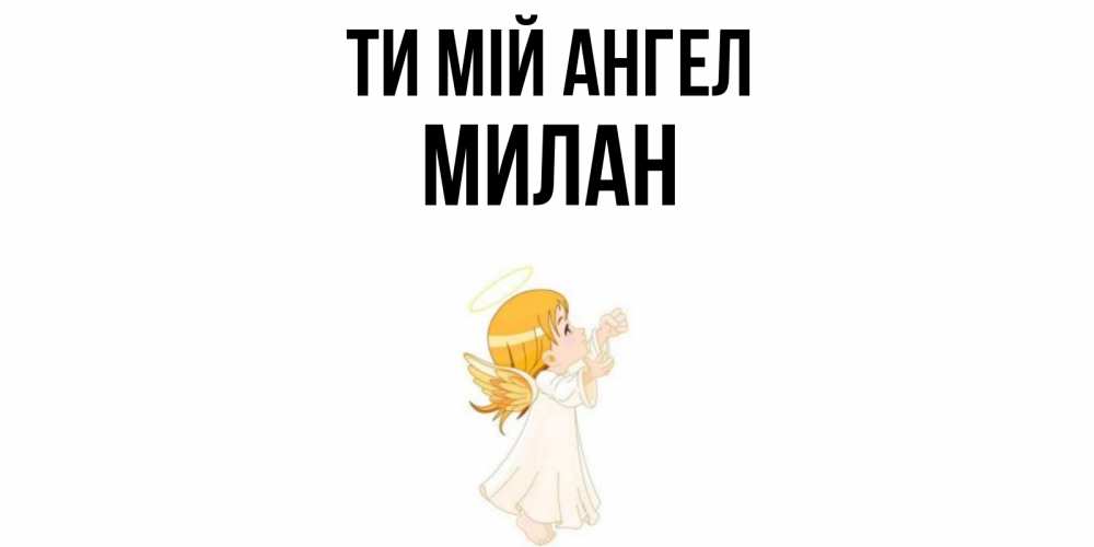 Открытка на каждый день з підписом, Милан Ти мій ангел ангел, девочка Прикольна листівка з побажанням онлайн скачати безкоштовно 