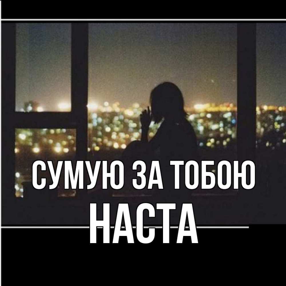 Открытка на каждый день з підписом, Наста Сумую за тобою у окна Прикольна листівка з побажанням онлайн скачати безкоштовно 