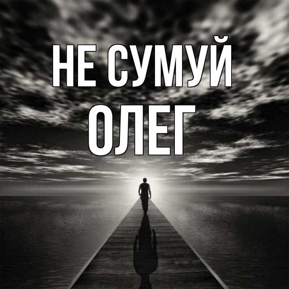 Открытка на каждый день з підписом, Олег Не сумуй человек Прикольна листівка з побажанням онлайн скачати безкоштовно 