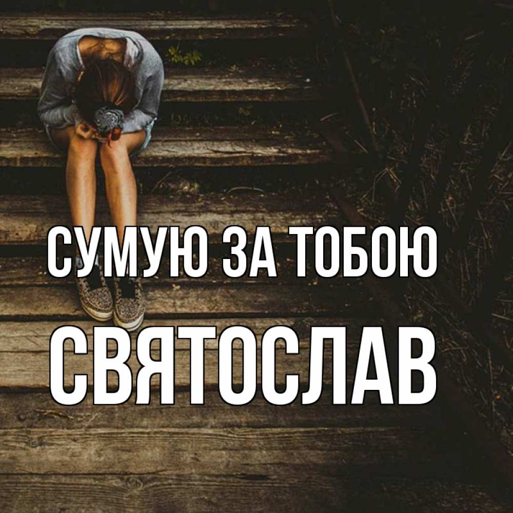 Открытка на каждый день з підписом, Святослав Сумую за тобою грущу Прикольна листівка з побажанням онлайн скачати безкоштовно 
