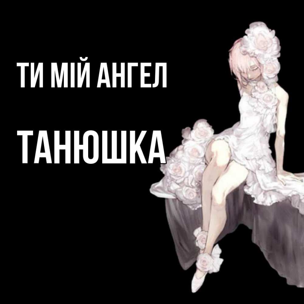 Открытка на каждый день з підписом, Танюшка Ти мій ангел девушка в стиле аниме как ангел Прикольна листівка з побажанням онлайн скачати безкоштовно 