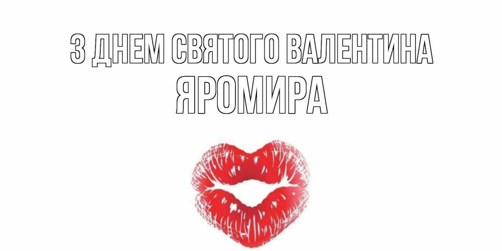 Открытка на каждый день з підписом, Яромира З Днем Святого Валентина поцелуй на валентинке с именем Прикольна листівка з побажанням онлайн скачати безкоштовно 