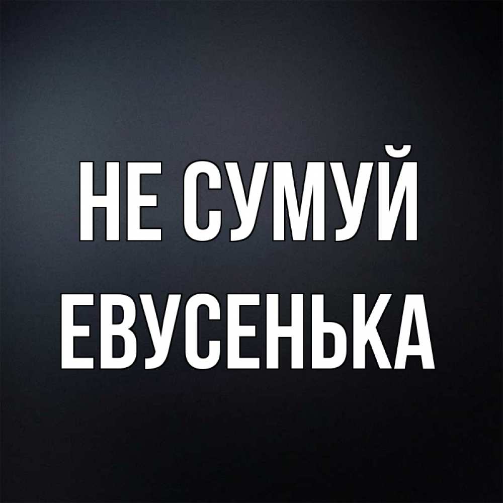 Открытка на каждый день з підписом, Евусенька Не сумуй Градиент серый Прикольна листівка з побажанням онлайн скачати безкоштовно 