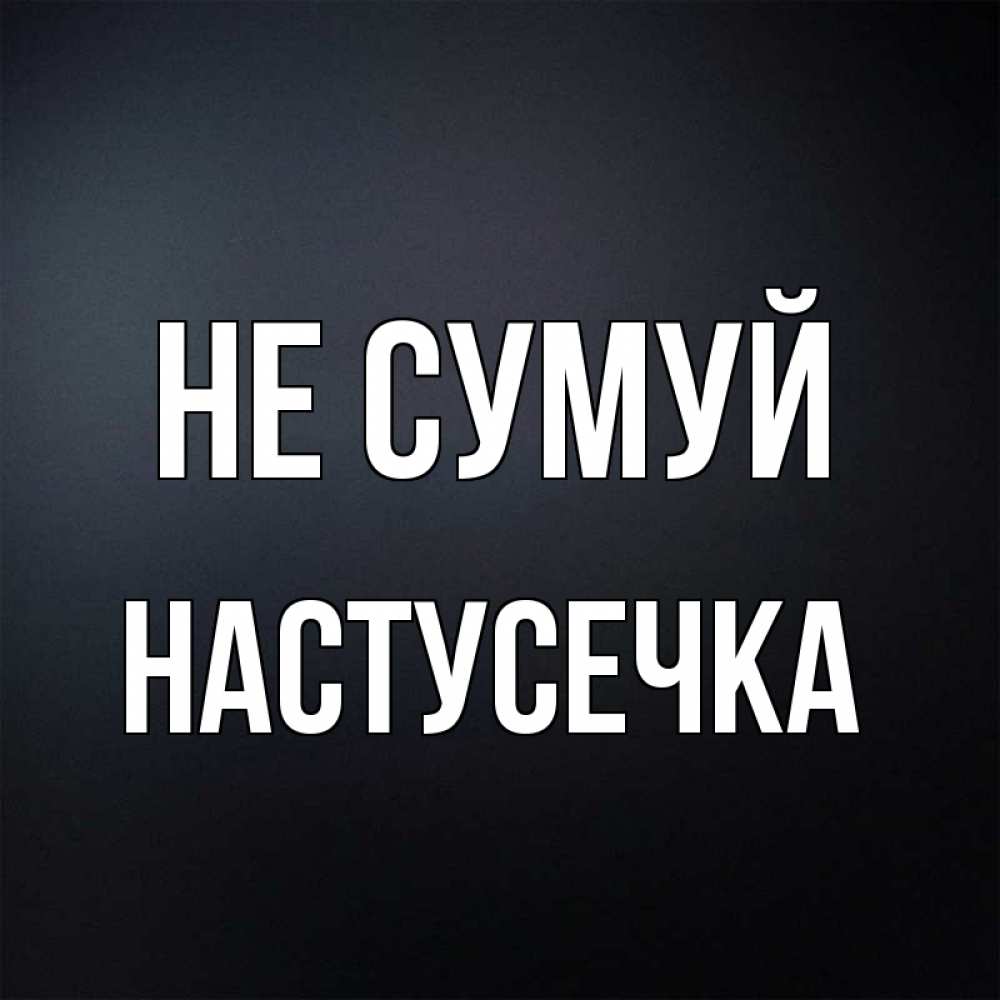 Открытка на каждый день з підписом, Настусечка Не сумуй Градиент серый Прикольна листівка з побажанням онлайн скачати безкоштовно 
