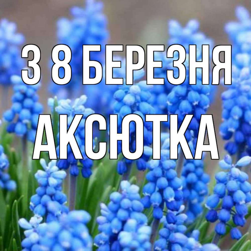 Открытка на каждый день з підписом, Аксютка З 8 БЕРЕЗНЯ Поздравительная открытка для женщин с цветами на праздничную дату Прикольна листівка з побажанням онлайн скачати безкоштовно 