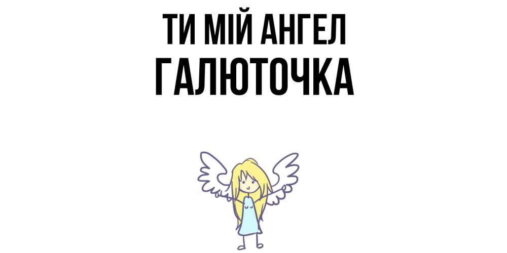 Открытка на каждый день з підписом, Галюточка Ти мій ангел ангел Прикольна листівка з побажанням онлайн скачати безкоштовно 