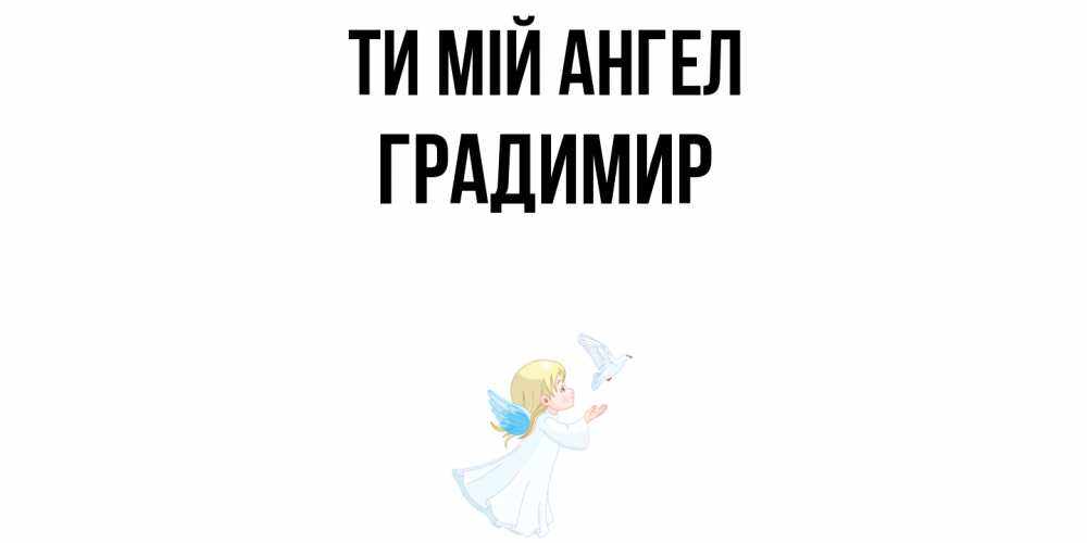 Открытка на каждый день з підписом, Градимир Ти мій ангел ангел, голубь Прикольна листівка з побажанням онлайн скачати безкоштовно 