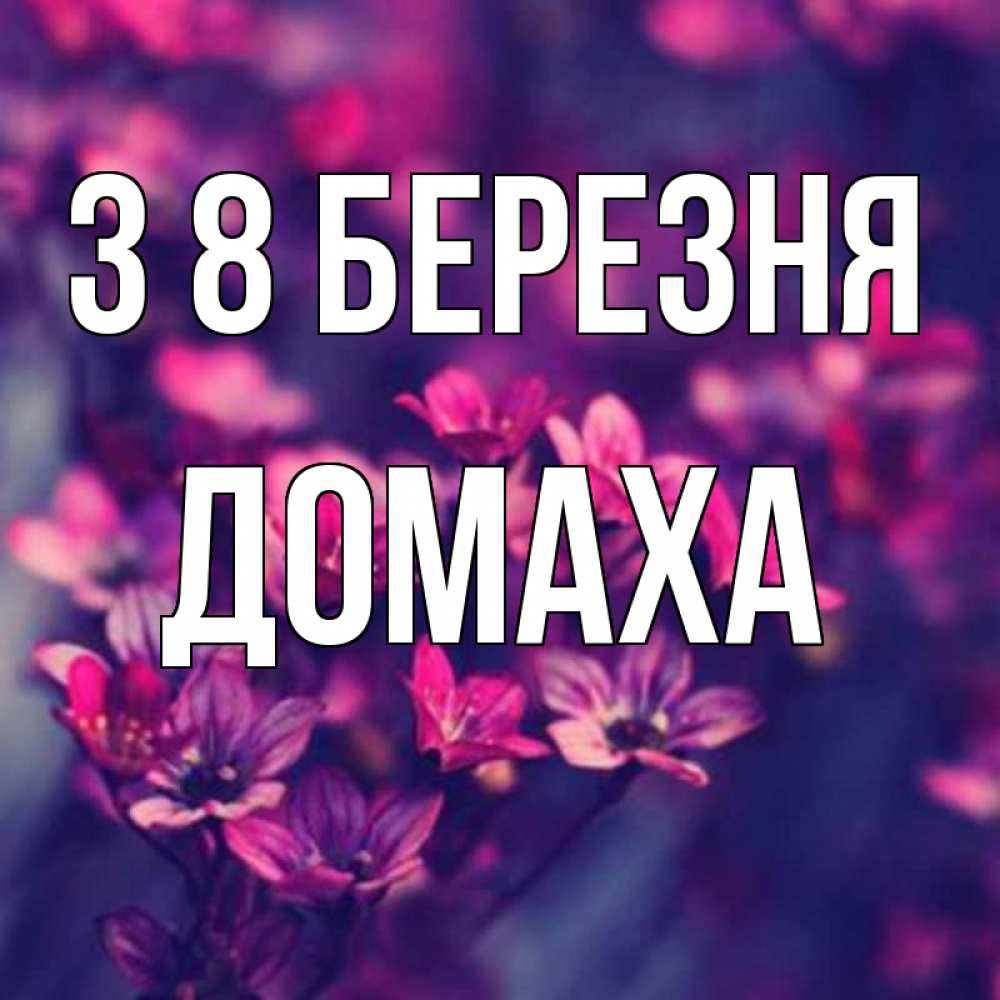Открытка на каждый день з підписом, Домаха З 8 БЕРЕЗНЯ небольшие цветы 1 Прикольна листівка з побажанням онлайн скачати безкоштовно 