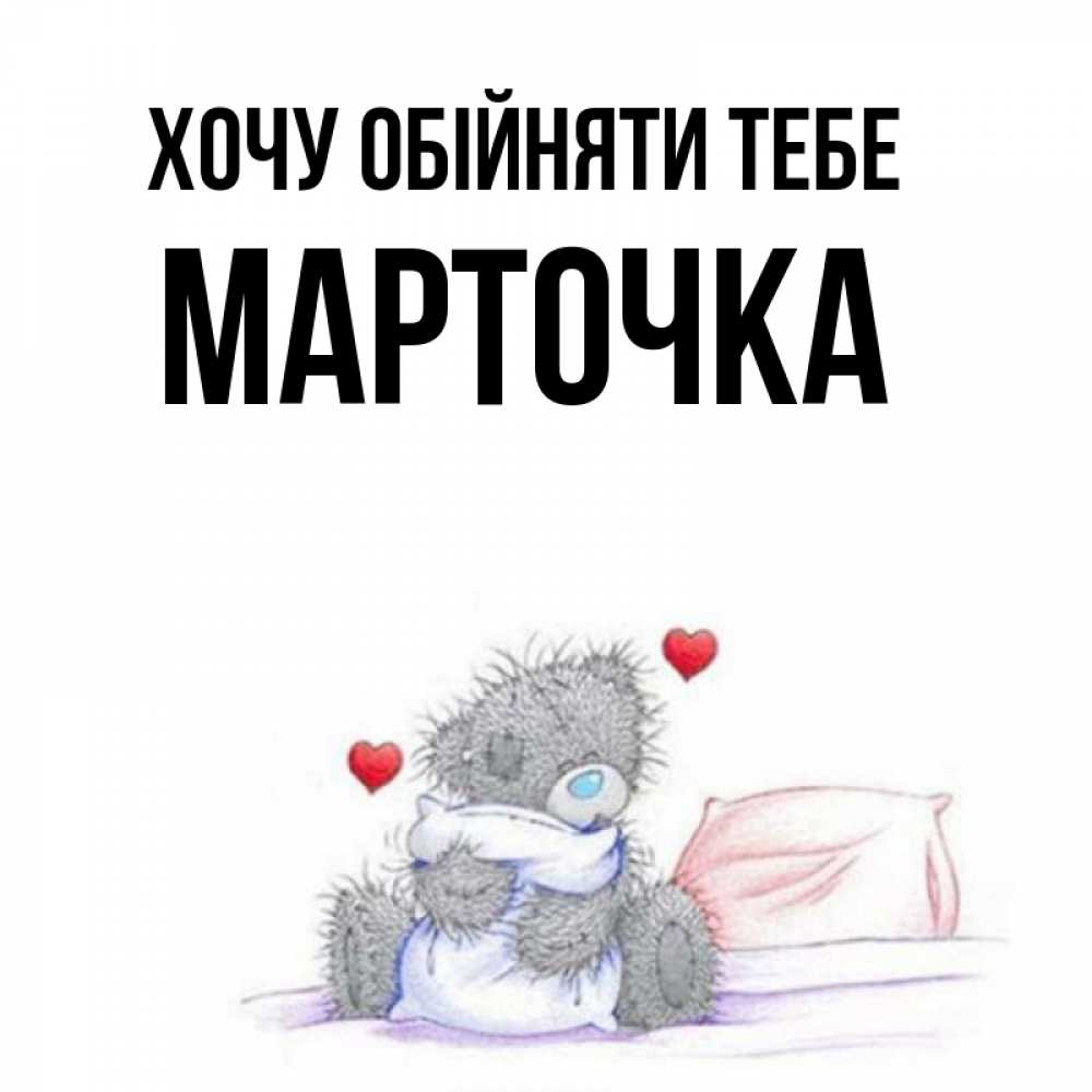 Открытка на каждый день з підписом, Марточка Хочу обійняти тебе сердечки мишка Тедди и кроватка Прикольна листівка з побажанням онлайн скачати безкоштовно 