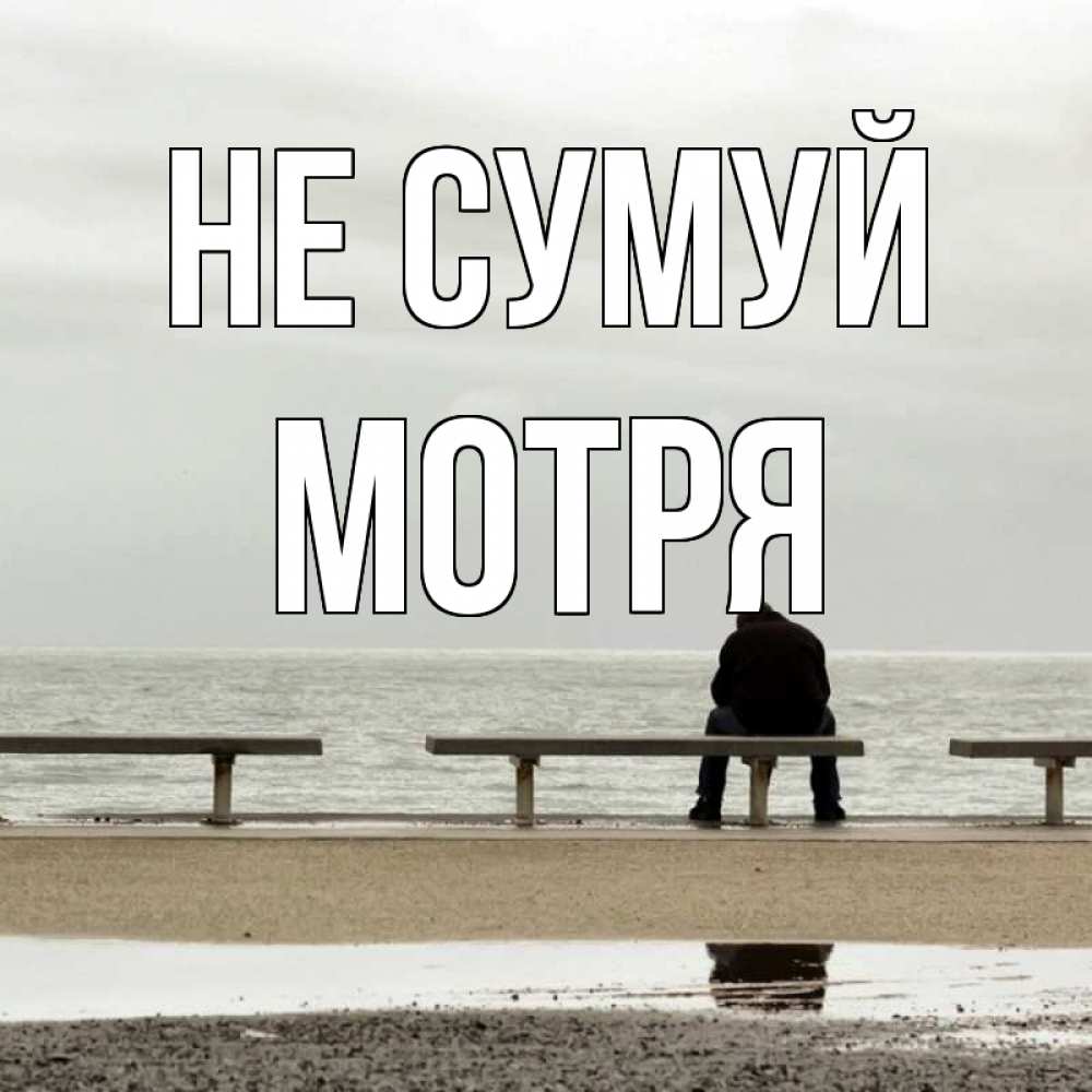 Открытка на каждый день з підписом, Мотря Не сумуй вода Прикольна листівка з побажанням онлайн скачати безкоштовно 