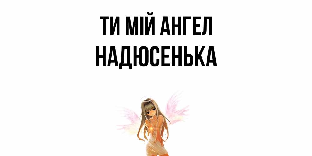 Открытка на каждый день з підписом, Надюсенька Ти мій ангел ангел, аниме Прикольна листівка з побажанням онлайн скачати безкоштовно 