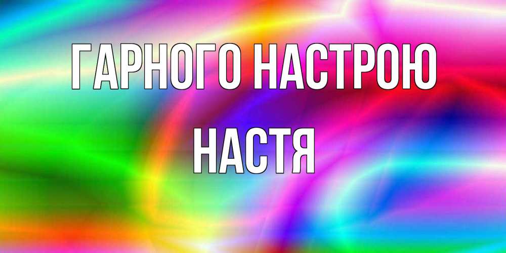 Открытка на каждый день з підписом, Настя Гарного настрою радуга Прикольна листівка з побажанням онлайн скачати безкоштовно 