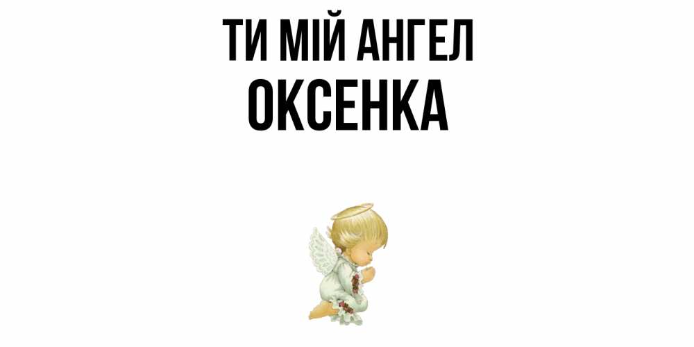 Открытка на каждый день з підписом, Оксенка Ти мій ангел ангел Прикольна листівка з побажанням онлайн скачати безкоштовно 