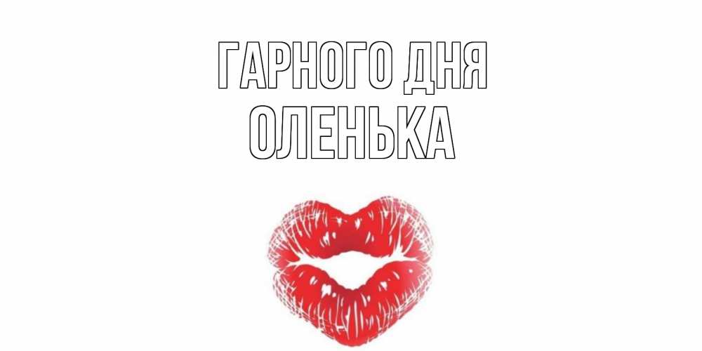 Открытка на каждый день з підписом, Оленька Гарного дня Поцелуй Прикольна листівка з побажанням онлайн скачати безкоштовно 