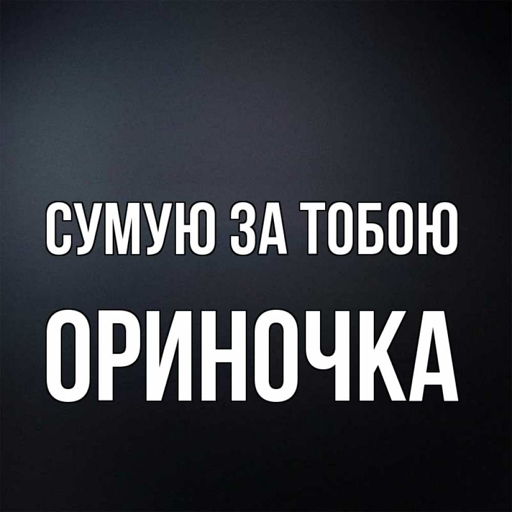 Открытка на каждый день з підписом, Ориночка Сумую за тобою с подписью Прикольна листівка з побажанням онлайн скачати безкоштовно 