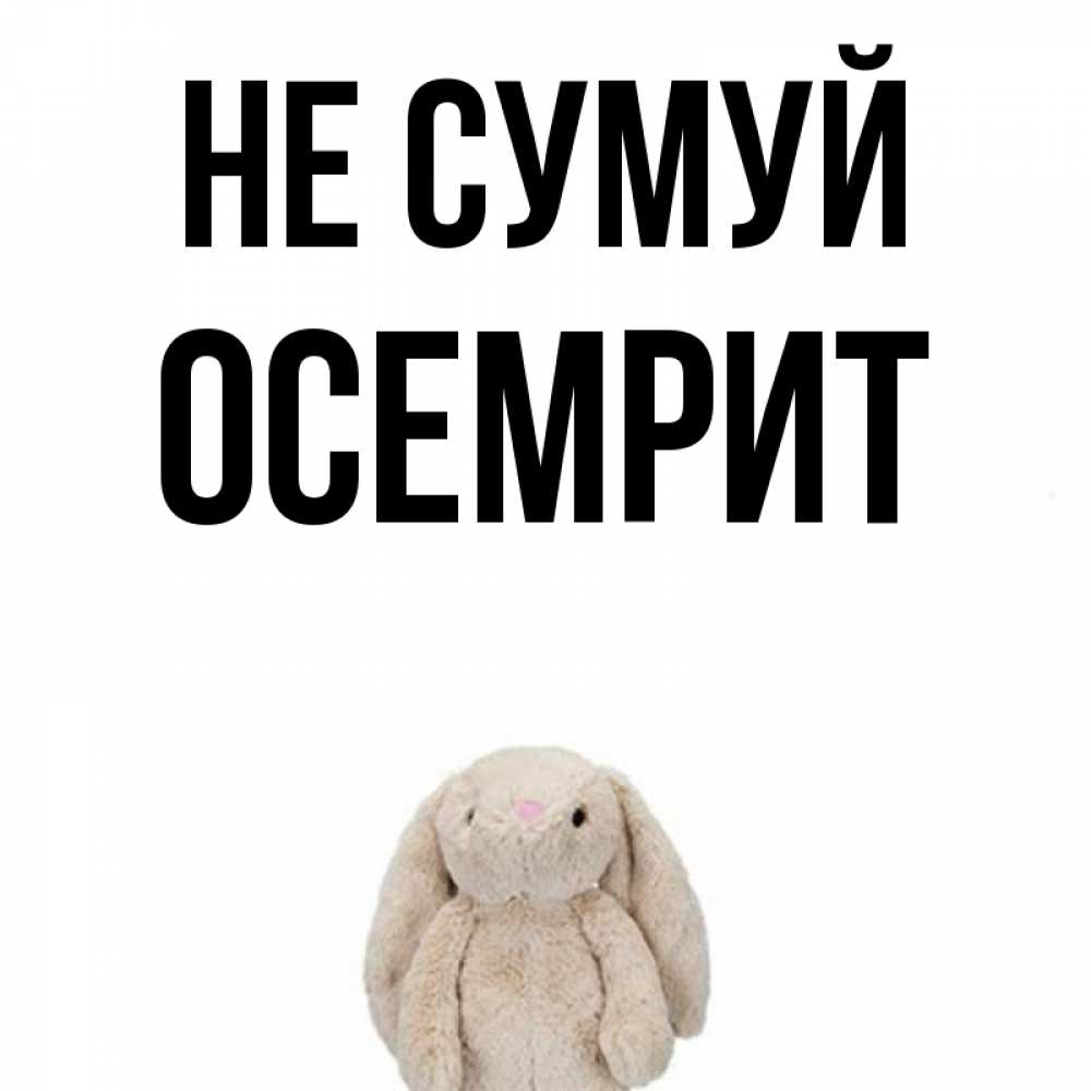 Открытка на каждый день з підписом, Осемрит Не сумуй детская игрушка зайчика Прикольна листівка з побажанням онлайн скачати безкоштовно 