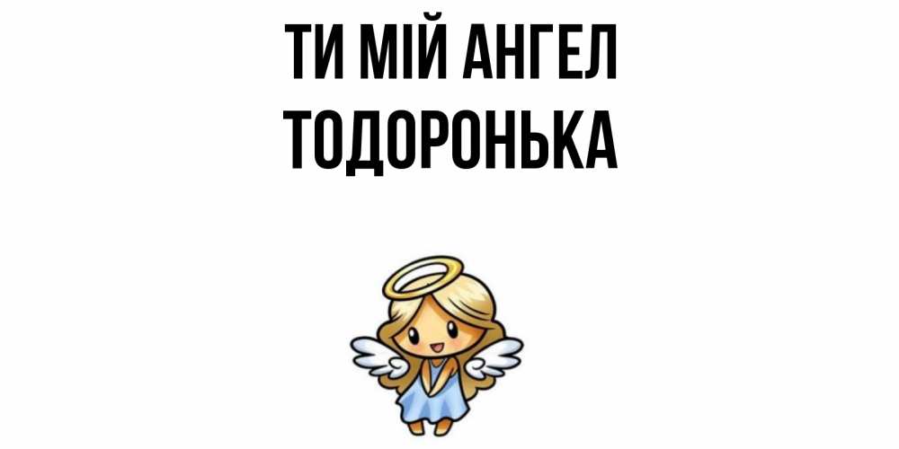 Открытка на каждый день з підписом, Тодоронька Ти мій ангел ангел Прикольна листівка з побажанням онлайн скачати безкоштовно 