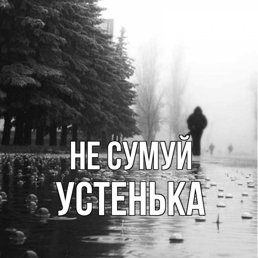 Открытка на каждый день з підписом, Устенька Не сумуй улица под дождем Прикольна листівка з побажанням онлайн скачати безкоштовно 