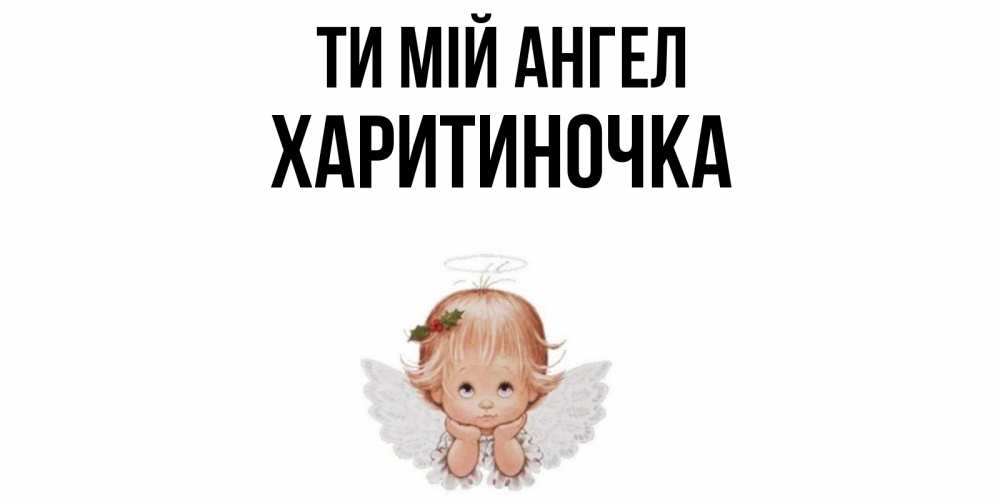 Открытка на каждый день з підписом, Харитиночка Ти мій ангел ангел Прикольна листівка з побажанням онлайн скачати безкоштовно 
