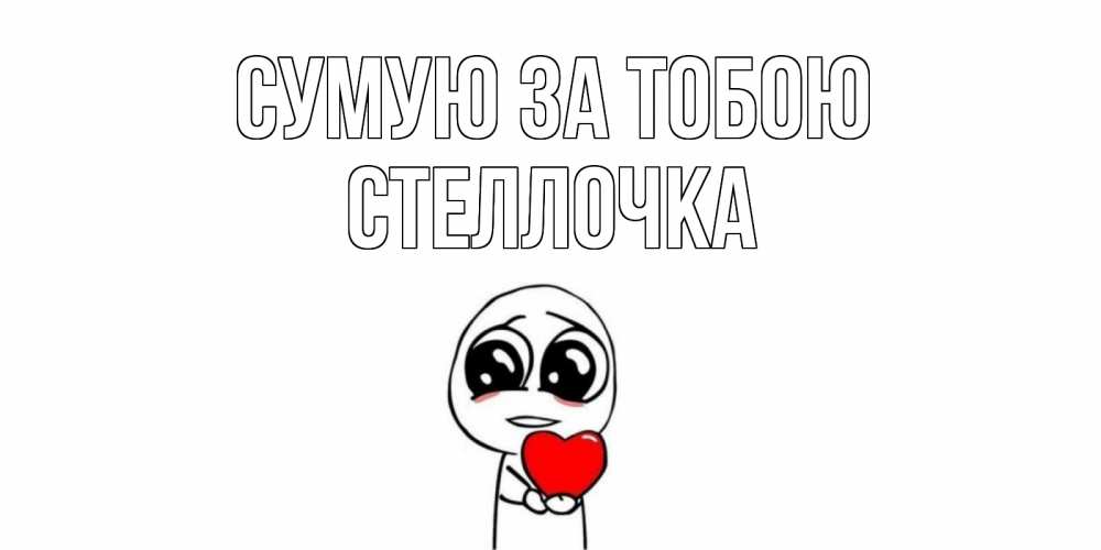 Открытка на каждый день з підписом, Стеллочка Сумую за тобою я очень соскучился по тебе с тролль фейсом Прикольна листівка з побажанням онлайн скачати безкоштовно 