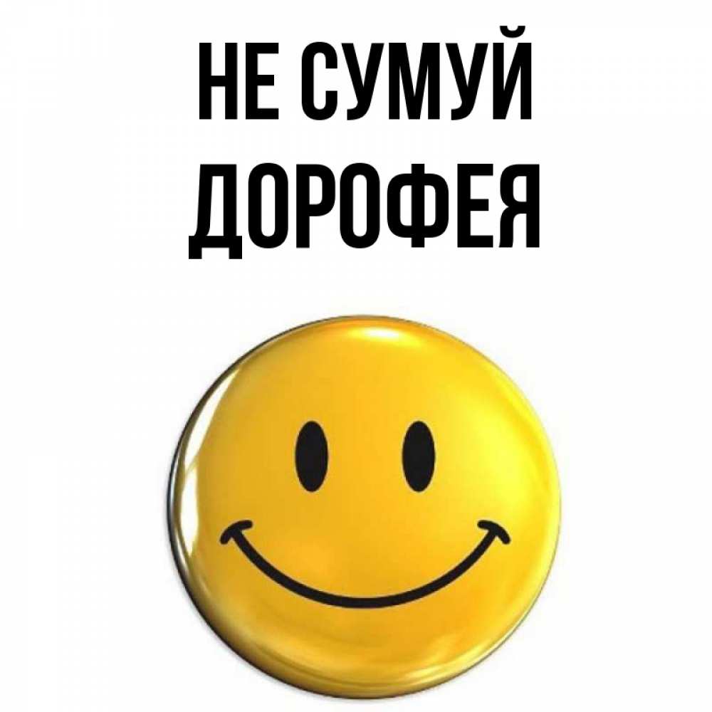 Открытка на каждый день з підписом, Дорофея Не сумуй желаем всем позитива Прикольна листівка з побажанням онлайн скачати безкоштовно 