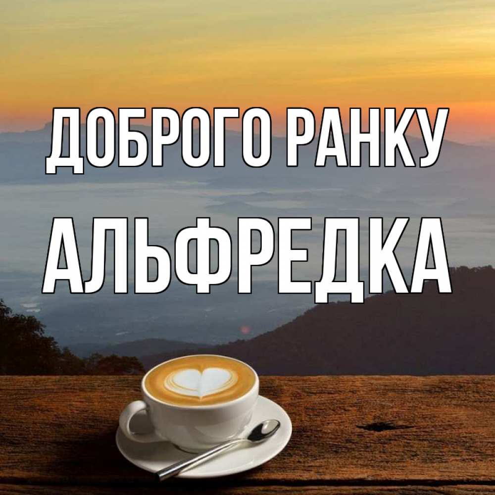 Открытка на каждый день з підписом, Альфредка Доброго ранку кофе на высоте Прикольна листівка з побажанням онлайн скачати безкоштовно 