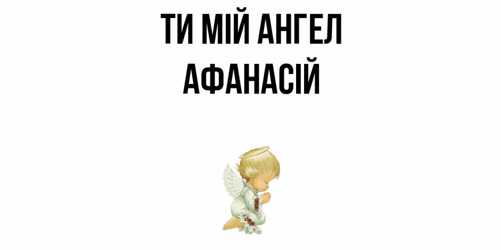 Открытка на каждый день з підписом, Афанасій Ти мій ангел ангел Прикольна листівка з побажанням онлайн скачати безкоштовно 