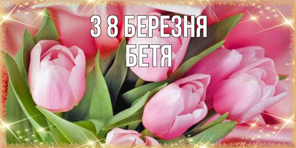 Открытка на каждый день з підписом, Бетя З 8 БЕРЕЗНЯ красивые открытки на 8 марта для милых дам Прикольна листівка з побажанням онлайн скачати безкоштовно 
