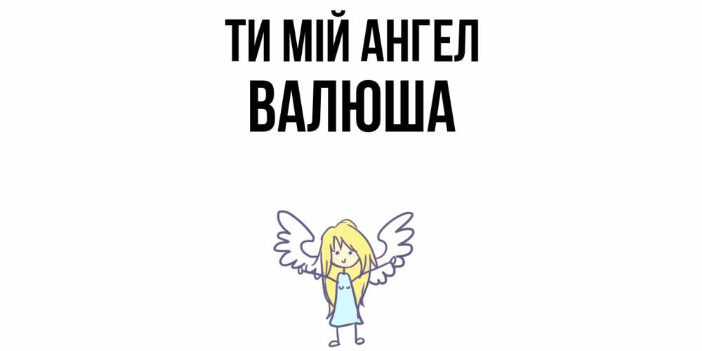 Открытка на каждый день з підписом, Валюша Ти мій ангел ангел Прикольна листівка з побажанням онлайн скачати безкоштовно 