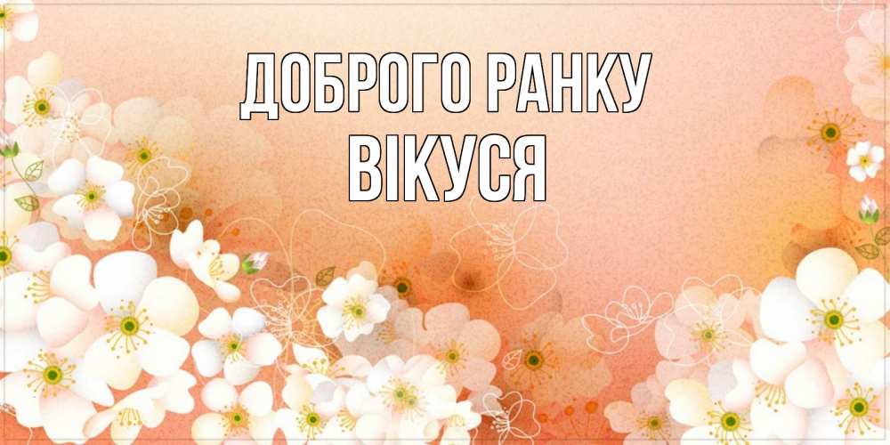 Открытка на каждый день з підписом, Вікуся Доброго ранку доброе утро с цветами Прикольна листівка з побажанням онлайн скачати безкоштовно 