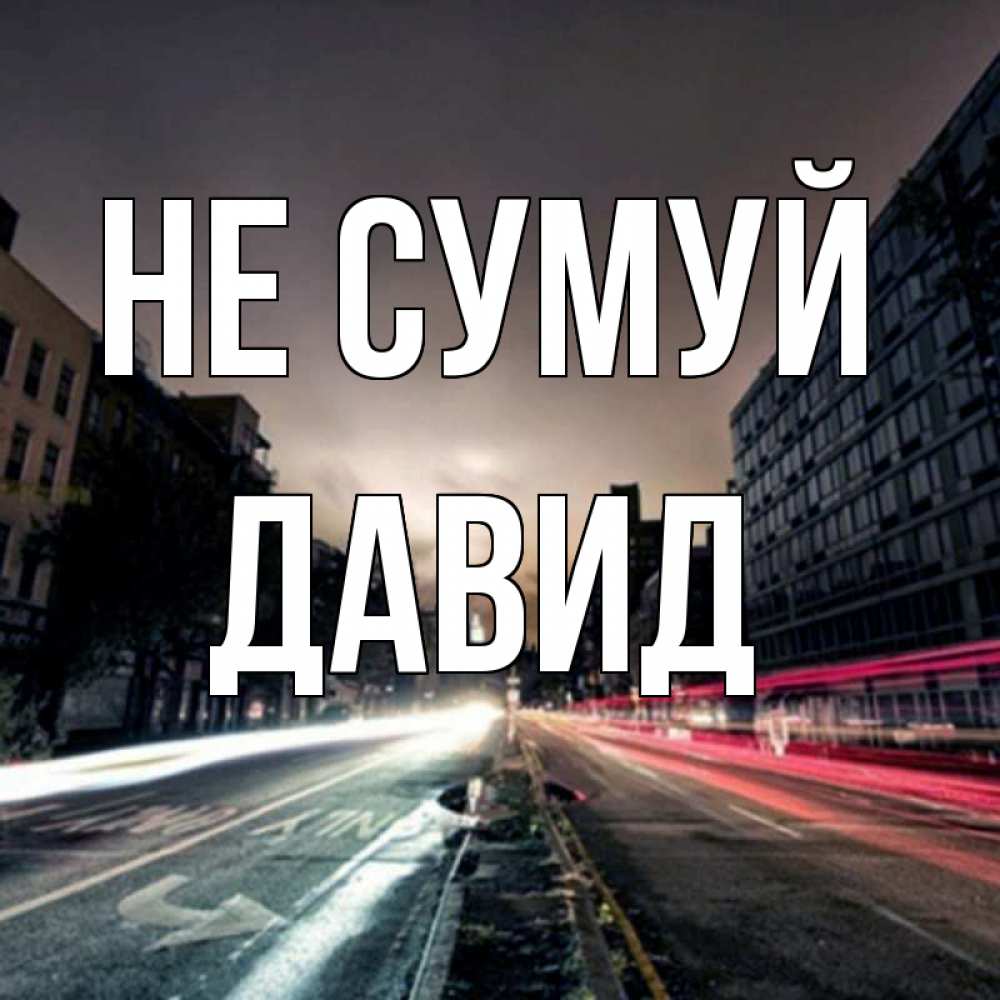 Открытка на каждый день з підписом, Давид Не сумуй съемка ночью Прикольна листівка з побажанням онлайн скачати безкоштовно 