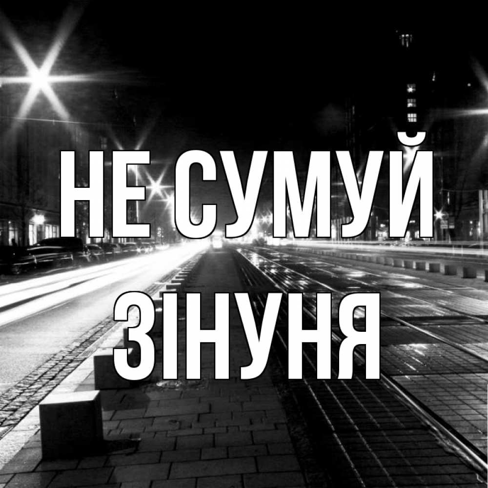 Открытка на каждый день з підписом, Зінуня Не сумуй ночной проспект Прикольна листівка з побажанням онлайн скачати безкоштовно 