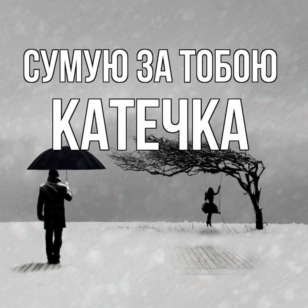 Открытка на каждый день з підписом, Катечка Сумую за тобою мужчина с зонтом Прикольна листівка з побажанням онлайн скачати безкоштовно 