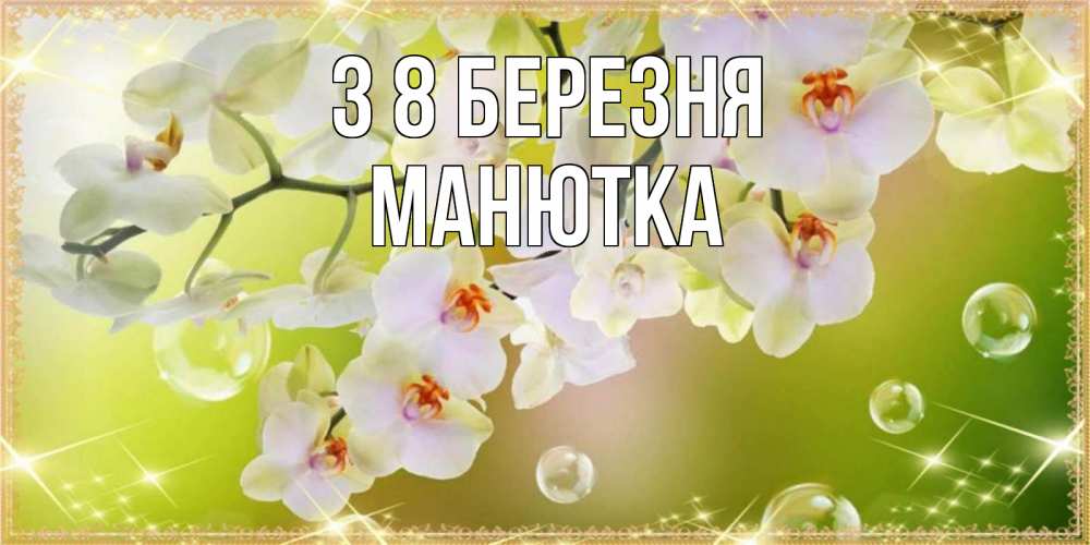 Открытка на каждый день з підписом, Манютка З 8 БЕРЕЗНЯ открытка с цветами на международный женский день Прикольна листівка з побажанням онлайн скачати безкоштовно 