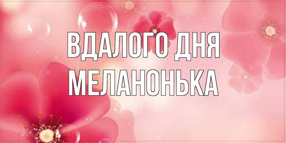 Открытка на каждый день з підписом, Меланонька Вдалого дня красивая открытка с цветами Прикольна листівка з побажанням онлайн скачати безкоштовно 