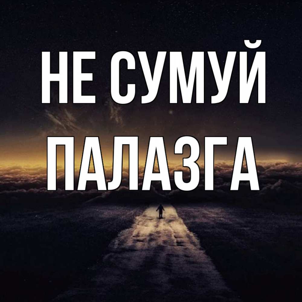 Открытка на каждый день з підписом, Палазга Не сумуй дорога в никуда Прикольна листівка з побажанням онлайн скачати безкоштовно 
