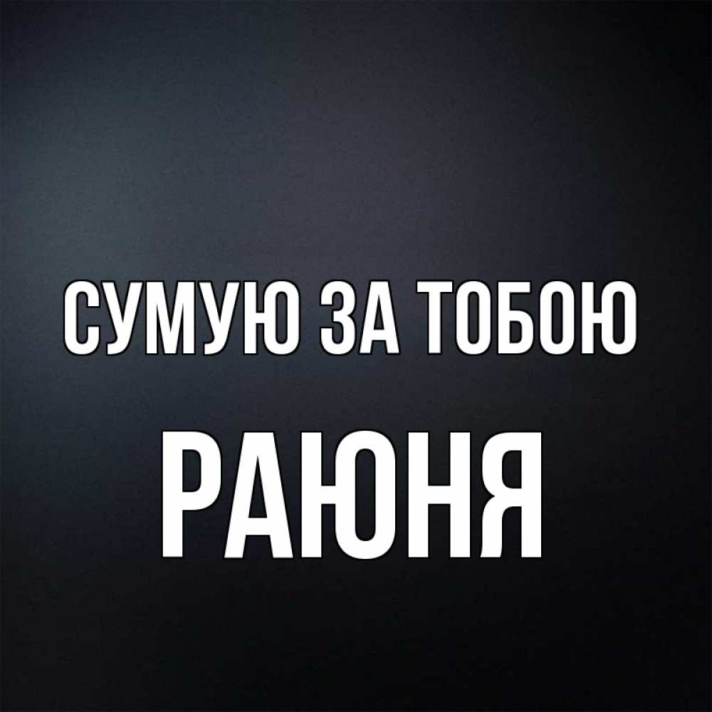 Открытка на каждый день з підписом, Раюня Сумую за тобою с подписью Прикольна листівка з побажанням онлайн скачати безкоштовно 